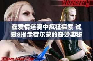 在爱情迷雾中疯狂探索 试爱8揭示荷尔蒙的奇妙奥秘