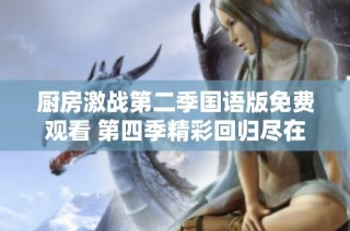厨房激战第二季国语版免费观看 第四季精彩回归尽在其中