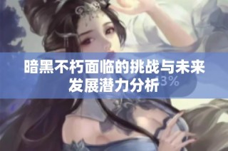 暗黑不朽面临的挑战与未来发展潜力分析