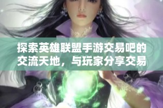探索英雄联盟手游交易吧的交流天地，与玩家分享交易心得与趣味！