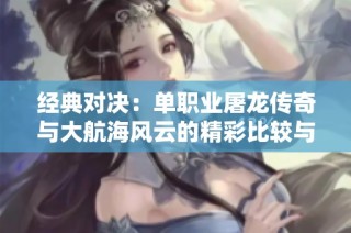 经典对决：单职业屠龙传奇与大航海风云的精彩比较与评析