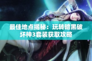 最佳地点揭秘：玩转暗黑破坏神3套装获取攻略
