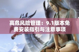 高危风险管理：9.1版本免费安装指引与注意事项