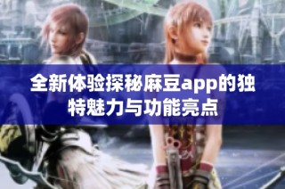 全新体验探秘麻豆app的独特魅力与功能亮点
