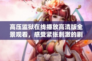 高压监狱在线播放高清版全景观看，感受紧张刺激的剧情体验