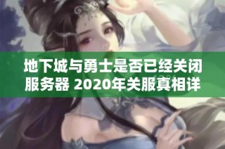 地下城与勇士是否已经关闭服务器 2020年关服真相详细解析