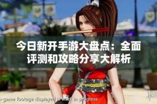 今日新开手游大盘点：全面评测和攻略分享大解析