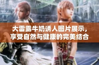大雷露牛奶诱人图片展示，享受自然与健康的完美结合