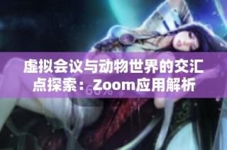 虚拟会议与动物世界的交汇点探索：Zoom应用解析