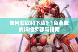如何获取和下载9 1免费版的详细步骤与指南