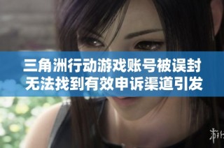 三角洲行动游戏账号被误封 无法找到有效申诉渠道引发困扰