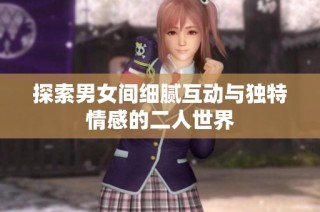 探索男女间细腻互动与独特情感的二人世界