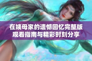 在姨母家的遗憾回忆完整版观看指南与精彩时刻分享