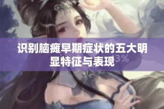 识别脑瘫早期症状的五大明显特征与表现