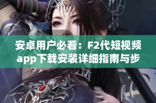 安卓用户必看：F2代短视频app下载安装详细指南与步骤