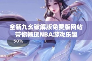 全新九幺破解版免费版网站带你畅玩NBA游戏乐趣