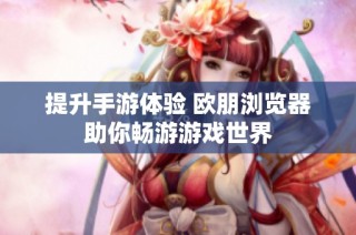 提升手游体验 欧朋浏览器助你畅游游戏世界