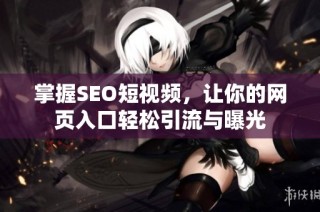 掌握SEO短视频，让你的网页入口轻松引流与曝光