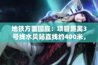 地铁方面回应：项目距离3号线水贝站直线约400米，位置解析详尽