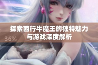 探索西行牛魔王的独特魅力与游戏深度解析