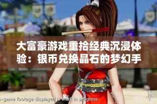 大富豪游戏重拾经典沉浸体验：银币兑换晶石的梦幻手游探秘之旅