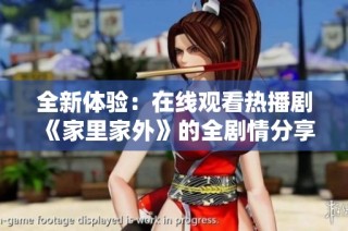 全新体验：在线观看热播剧《家里家外》的全剧情分享与解析