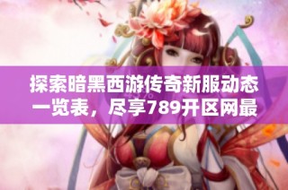 探索暗黑西游传奇新服动态一览表，尽享789开区网最新开服信息