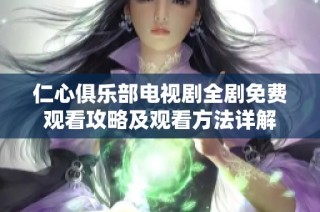 仁心俱乐部电视剧全剧免费观看攻略及观看方法详解