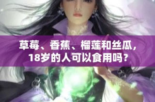 草莓、香蕉、榴莲和丝瓜，18岁的人可以食用吗？