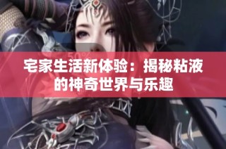 宅家生活新体验：揭秘粘液的神奇世界与乐趣