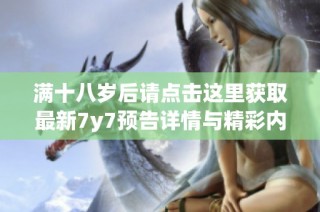 满十八岁后请点击这里获取最新7y7预告详情与精彩内容