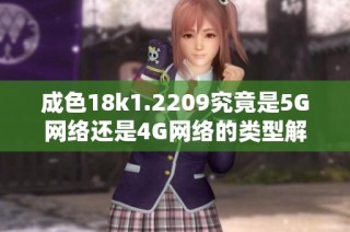 成色18k1.2209究竟是5G网络还是4G网络的类型解析