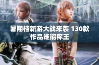 暑期档新游大战来袭 130款作品谁能称王