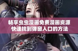 畅享虫虫漫画免费漫画资源 快速找到弹窗入口的方法