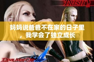 妈妈说爸爸不在家的日子里，我学会了独立成长
