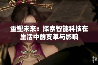重塑未来：探索智能科技在生活中的变革与影响