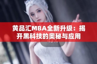 黄品汇MBA全新升级：揭开黑科技的奥秘与应用