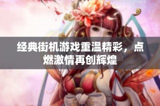 经典街机游戏重温精彩，点燃激情再创辉煌
