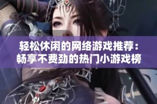 轻松休闲的网络游戏推荐：畅享不费劲的热门小游戏榜单
