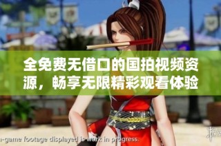 全免费无借口的国拍视频资源，畅享无限精彩观看体验