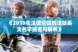 《2019年法国空姐的法版英文名字揭密与解析》