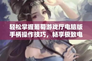 轻松掌握葡萄游戏厅电脑版手柄操作技巧，畅享极致电脑游戏体验