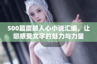 500篇震撼人心小说汇编，让您感受文字的魅力与力量
