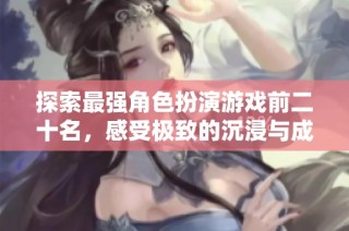 探索最强角色扮演游戏前二十名，感受极致的沉浸与成就感