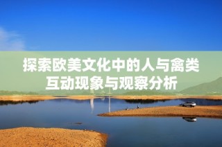 探索欧美文化中的人与禽类互动现象与观察分析