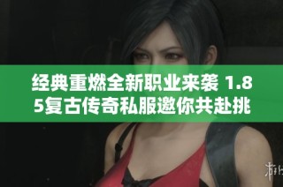 经典重燃全新职业来袭 1.85复古传奇私服邀你共赴挑战之旅