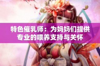 特色催乳师：为妈妈们提供专业的喂养支持与关怀