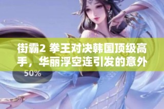 街霸2 拳王对决韩国顶级高手，华丽浮空连引发的意外反击