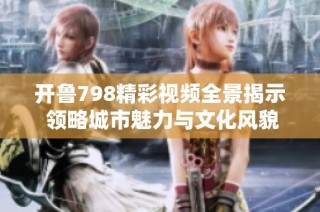 开鲁798精彩视频全景揭示 领略城市魅力与文化风貌的精彩瞬间