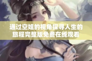 通过空姐的视角探寻人生的旅程完整版免费在线观看